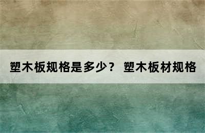 塑木板规格是多少？ 塑木板材规格